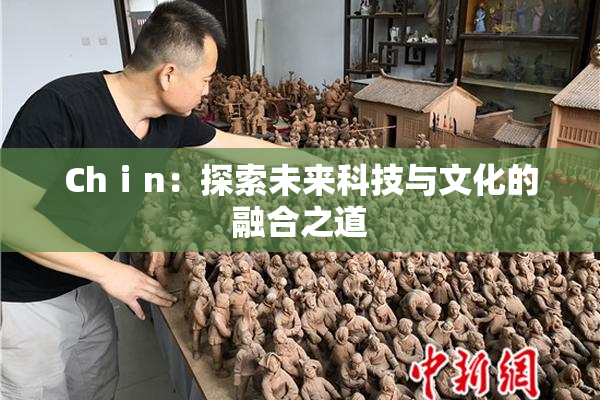 Chⅰn：探索未来科技与文化的融合之道