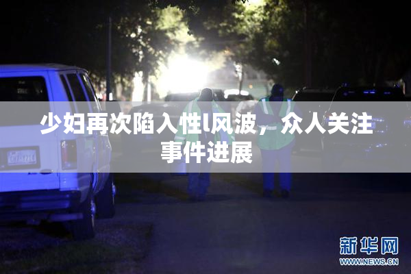 少妇再次陷入性l风波，众人关注事件进展