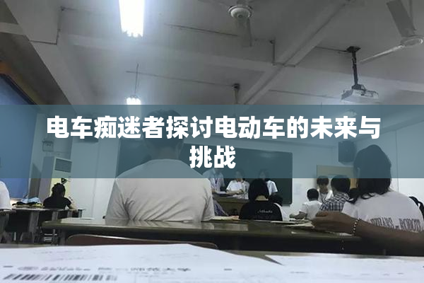 电车痴迷者探讨电动车的未来与挑战