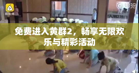 免费进入黄群2，畅享无限欢乐与精彩活动