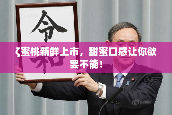 ζ蜜桃新鲜上市，甜蜜口感让你欲罢不能！