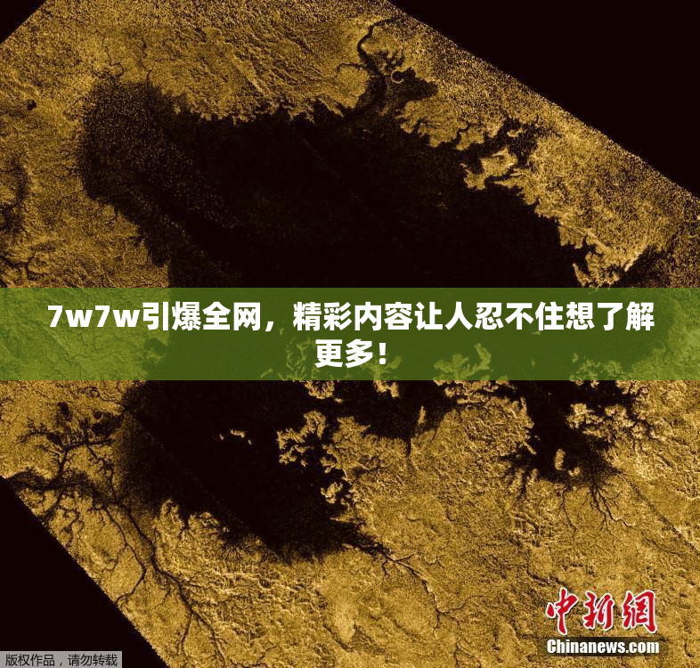 7w7w引爆全网，精彩内容让人忍不住想了解更多！