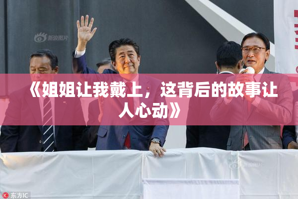 《姐姐让我戴上，这背后的故事让人心动》