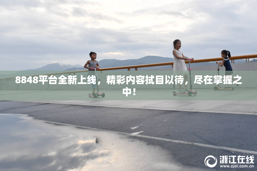 8848平台全新上线，精彩内容拭目以待，尽在掌握之中！