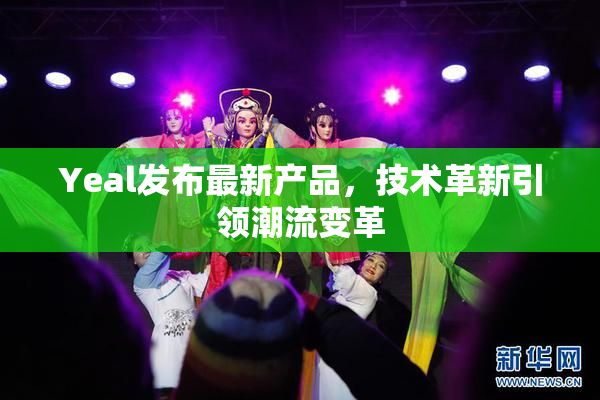 Yeal发布最新产品，技术革新引领潮流变革