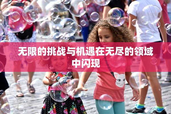 无限的挑战与机遇在无尽的领域中闪现