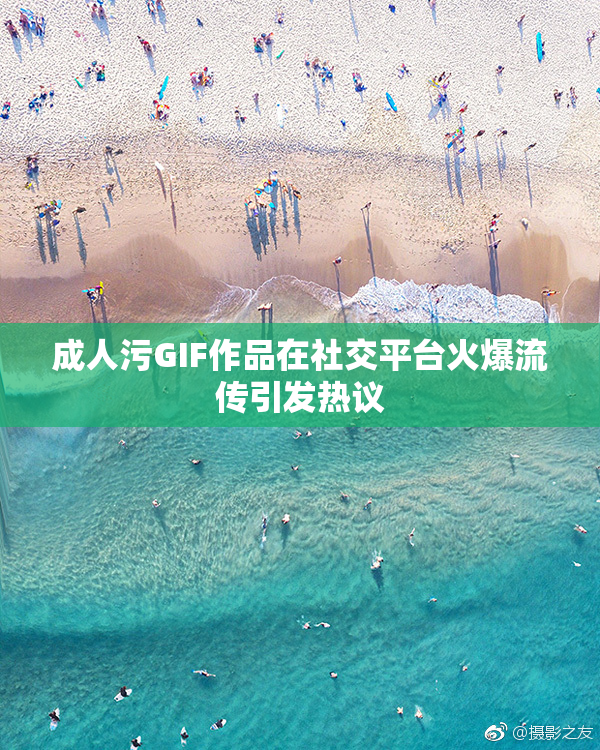 成人污GIF作品在社交平台火爆流传引发热议