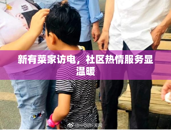 新有菜家访电，社区热情服务显温暖