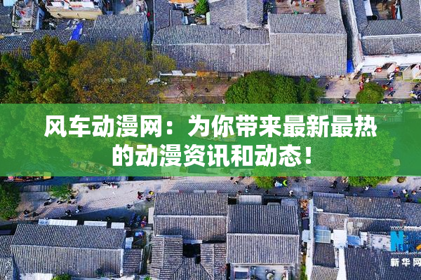 风车动漫网：为你带来最新最热的动漫资讯和动态！