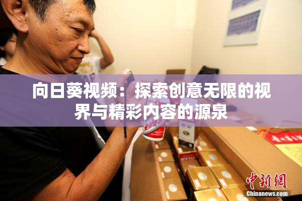 向日葵视频：探索创意无限的视界与精彩内容的源泉