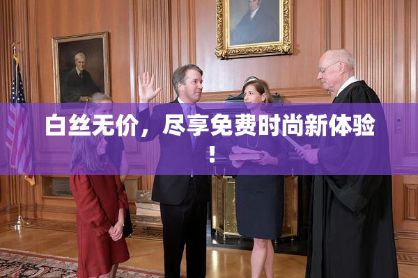 白丝无价，尽享免费时尚新体验！