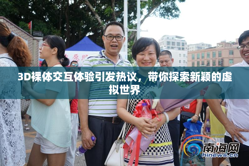 3D裸体交互体验引发热议，带你探索新颖的虚拟世界
