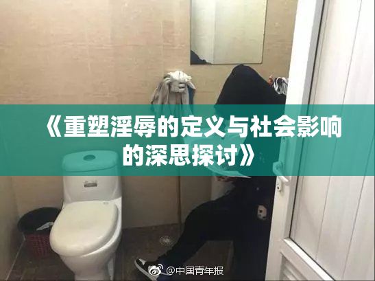 《重塑淫辱的定义与社会影响的深思探讨》