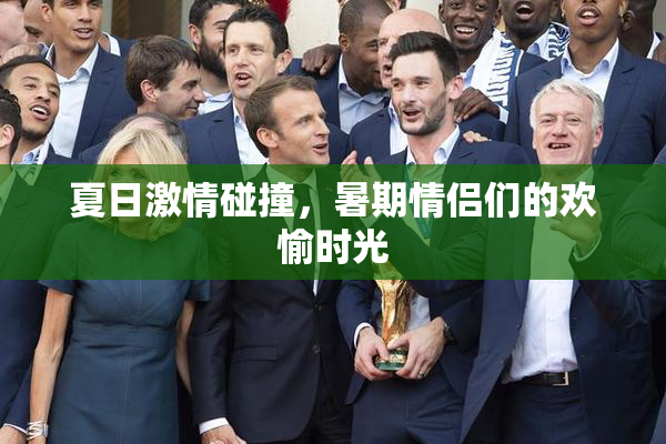 夏日激情碰撞，暑期情侣们的欢愉时光