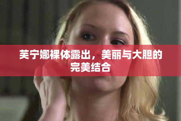 芙宁娜裸体露出，美丽与大胆的完美结合