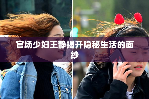 官场少妇王静揭开隐秘生活的面纱