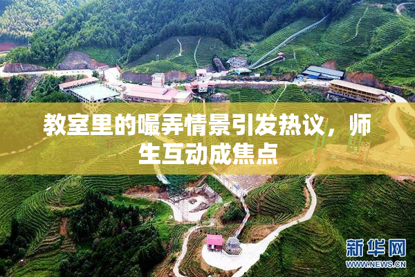 教室里的嘬弄情景引发热议，师生互动成焦点