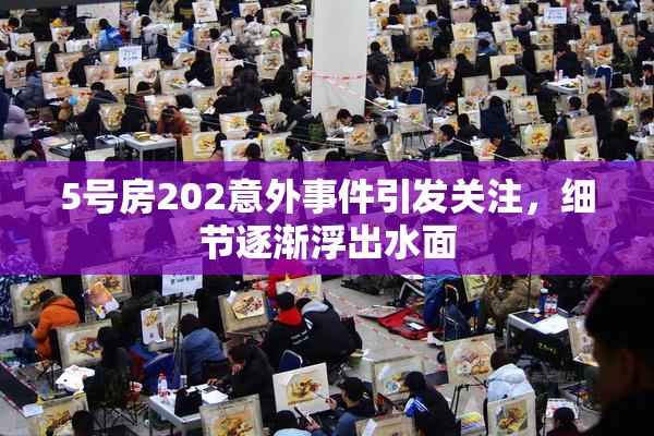 5号房202意外事件引发关注，细节逐渐浮出水面