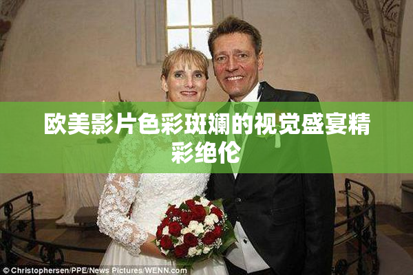 欧美影片色彩斑斓的视觉盛宴精彩绝伦
