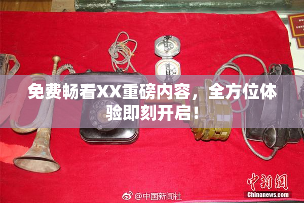 免费畅看XX重磅内容，全方位体验即刻开启！