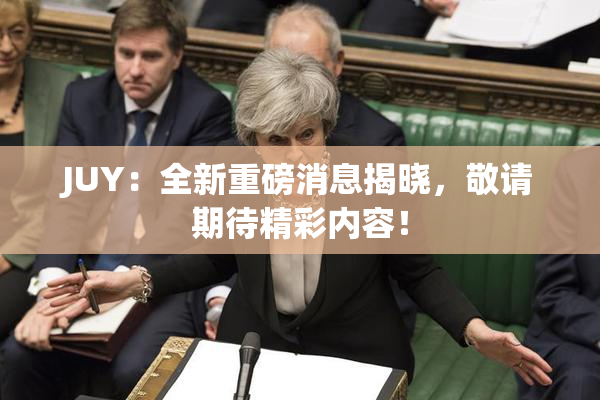 JUY：全新重磅消息揭晓，敬请期待精彩内容！