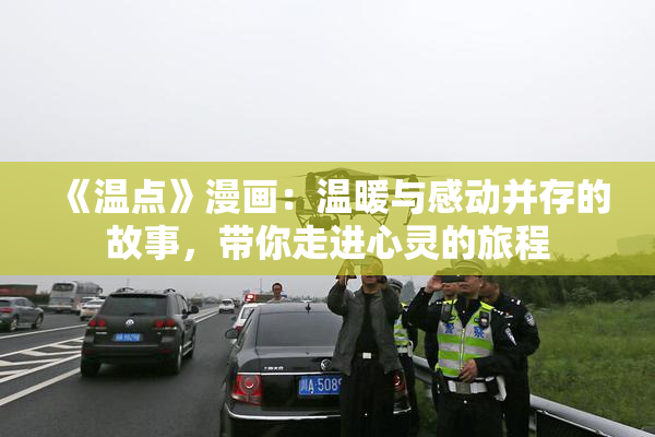 《温点》漫画：温暖与感动并存的故事，带你走进心灵的旅程