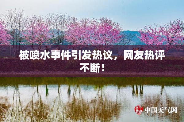 被喷水事件引发热议，网友热评不断！
