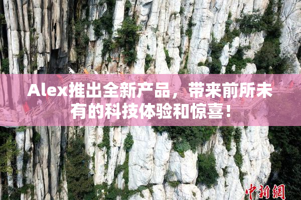 Alex推出全新产品，带来前所未有的科技体验和惊喜！