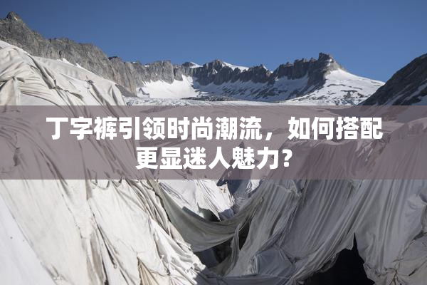 丁字裤引领时尚潮流，如何搭配更显迷人魅力？