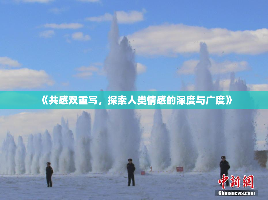 《共感双重写，探索人类情感的深度与广度》