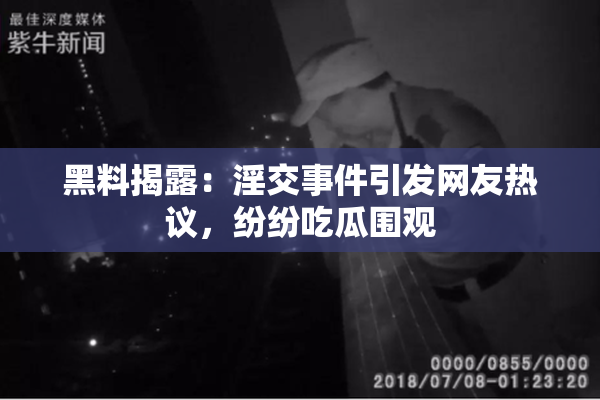 黑料揭露：淫交事件引发网友热议，纷纷吃瓜围观