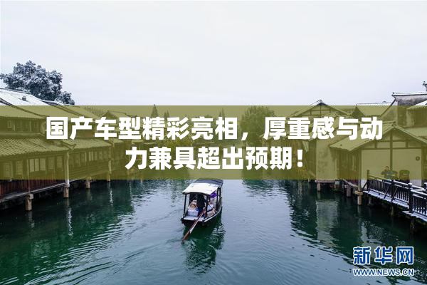 国产车型精彩亮相，厚重感与动力兼具超出预期！