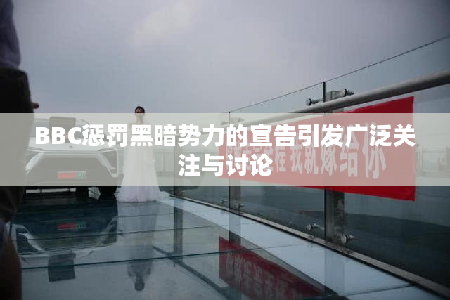 BBC惩罚黑暗势力的宣告引发广泛关注与讨论