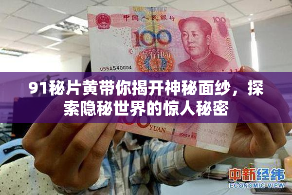 91秘片黄带你揭开神秘面纱，探索隐秘世界的惊人秘密