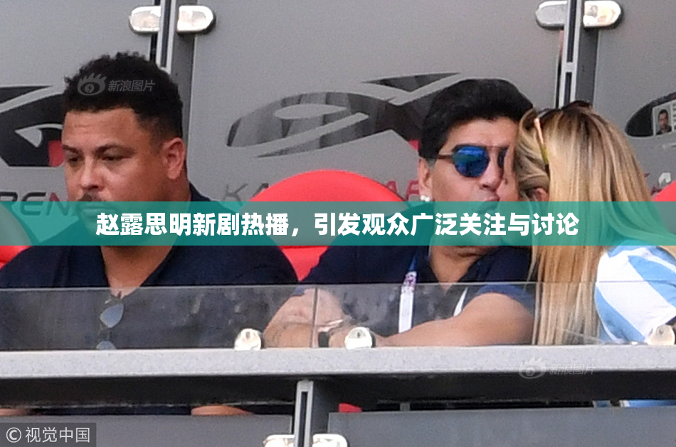 赵露思明新剧热播，引发观众广泛关注与讨论