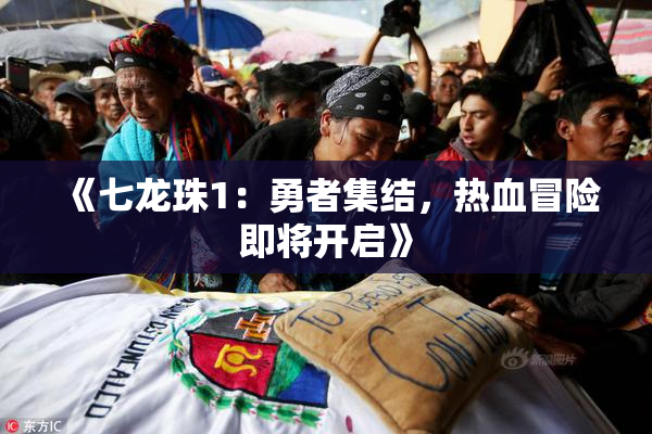《七龙珠1：勇者集结，热血冒险即将开启》