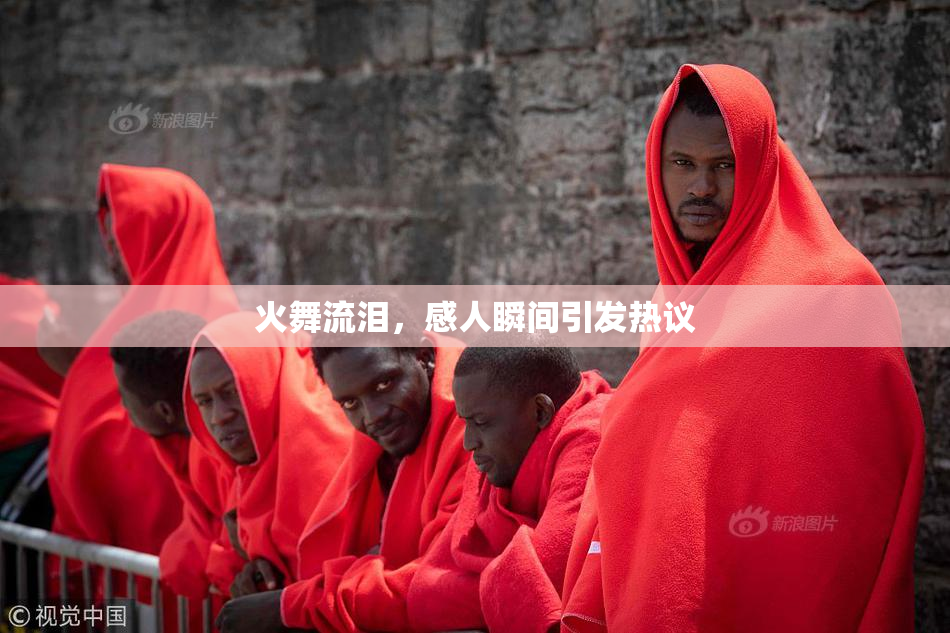 火舞流泪，感人瞬间引发热议