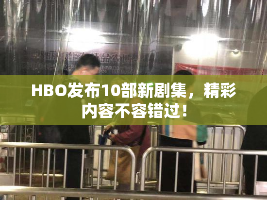 HBO发布10部新剧集，精彩内容不容错过！