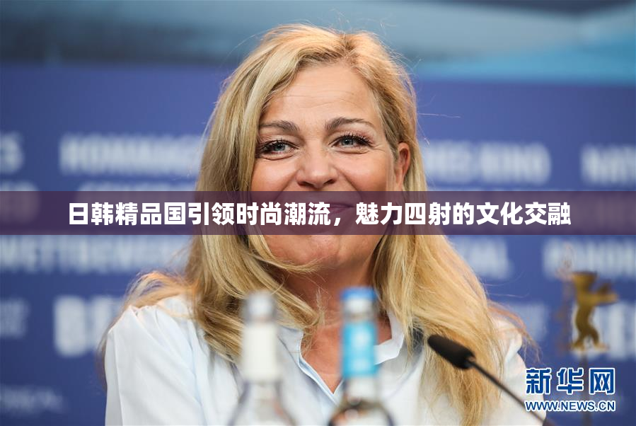 日韩精品国引领时尚潮流，魅力四射的文化交融