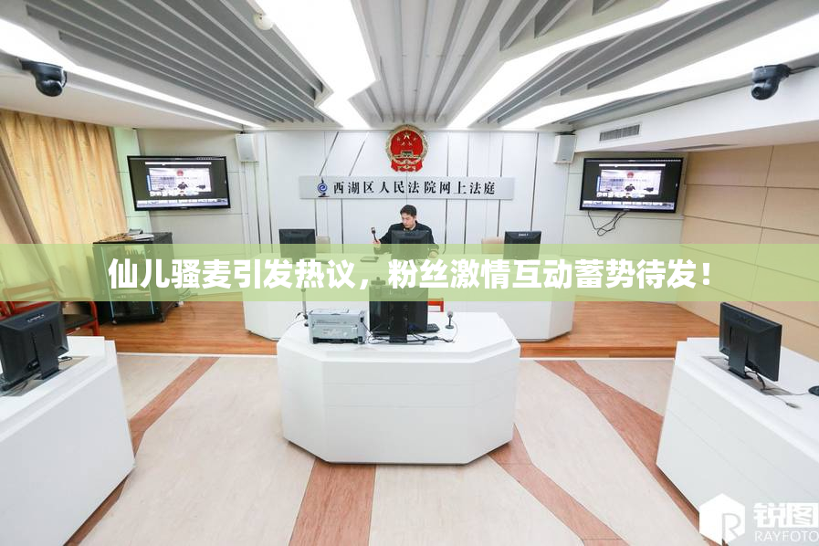 仙儿骚麦引发热议，粉丝激情互动蓄势待发！
