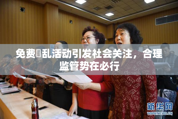 免费婬乱活动引发社会关注，合理监管势在必行