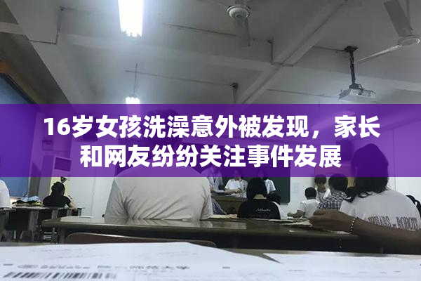16岁女孩洗澡意外被发现，家长和网友纷纷关注事件发展