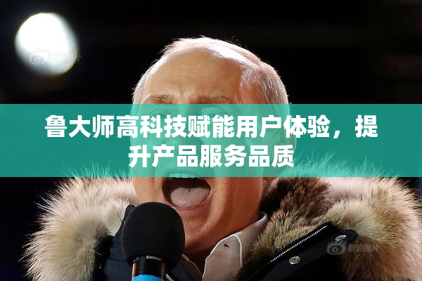 鲁大师高科技赋能用户体验，提升产品服务品质