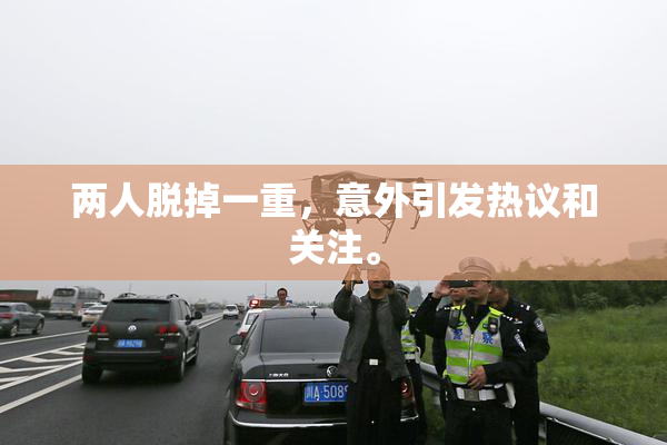 两人脱掉一重，意外引发热议和关注。