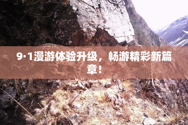9·1漫游体验升级，畅游精彩新篇章！