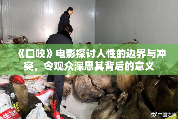 《口咬》电影探讨人性的边界与冲突，令观众深思其背后的意义