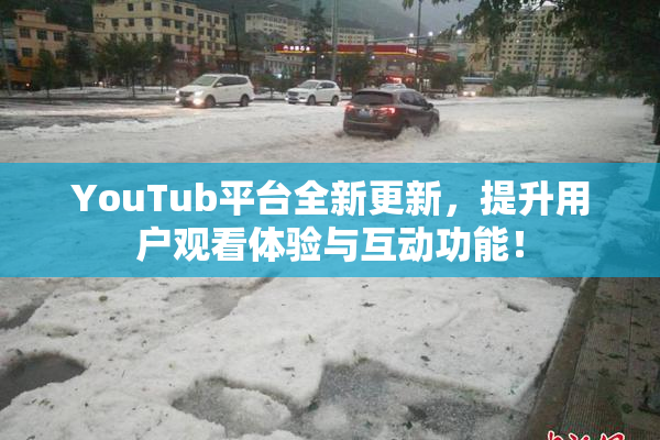 YouTub平台全新更新，提升用户观看体验与互动功能！