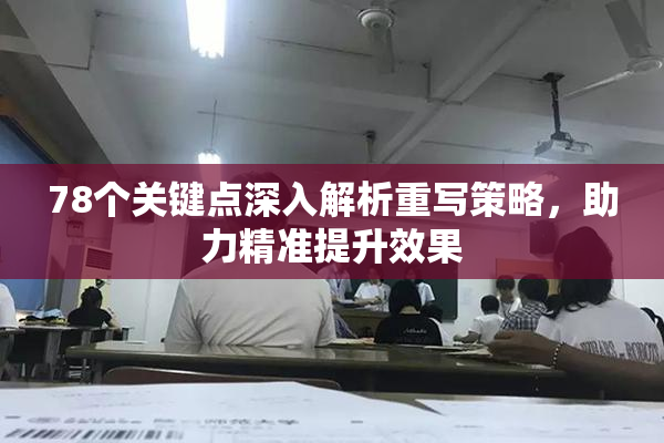 78个关键点深入解析重写策略，助力精准提升效果