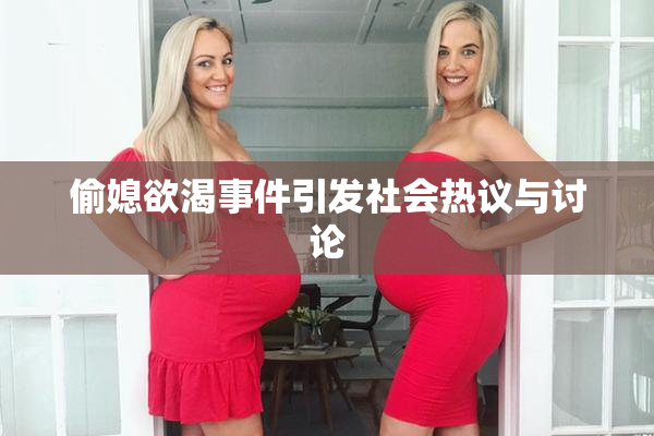 偷媳欲渴事件引发社会热议与讨论