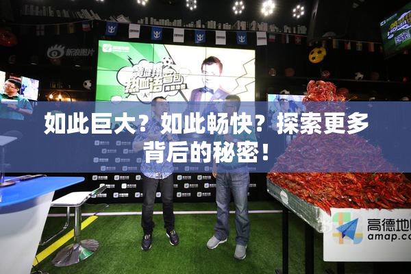 如此巨大？如此畅快？探索更多背后的秘密！